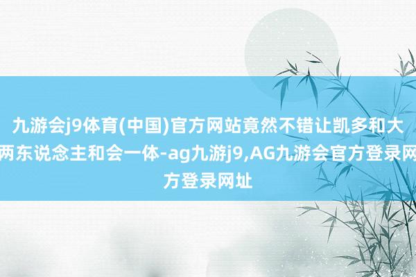 九游会j9体育(中国)官方网站竟然不错让凯多和大妈两东说念主和会一体-ag九游j9,AG九游会官方登录网址